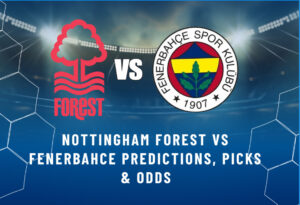 Nottingham Forest vs Fenerbahce Predictions, Picks & Odds