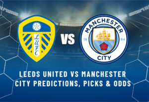 Leeds United vs Manchester City Predictions, Picks & Odds